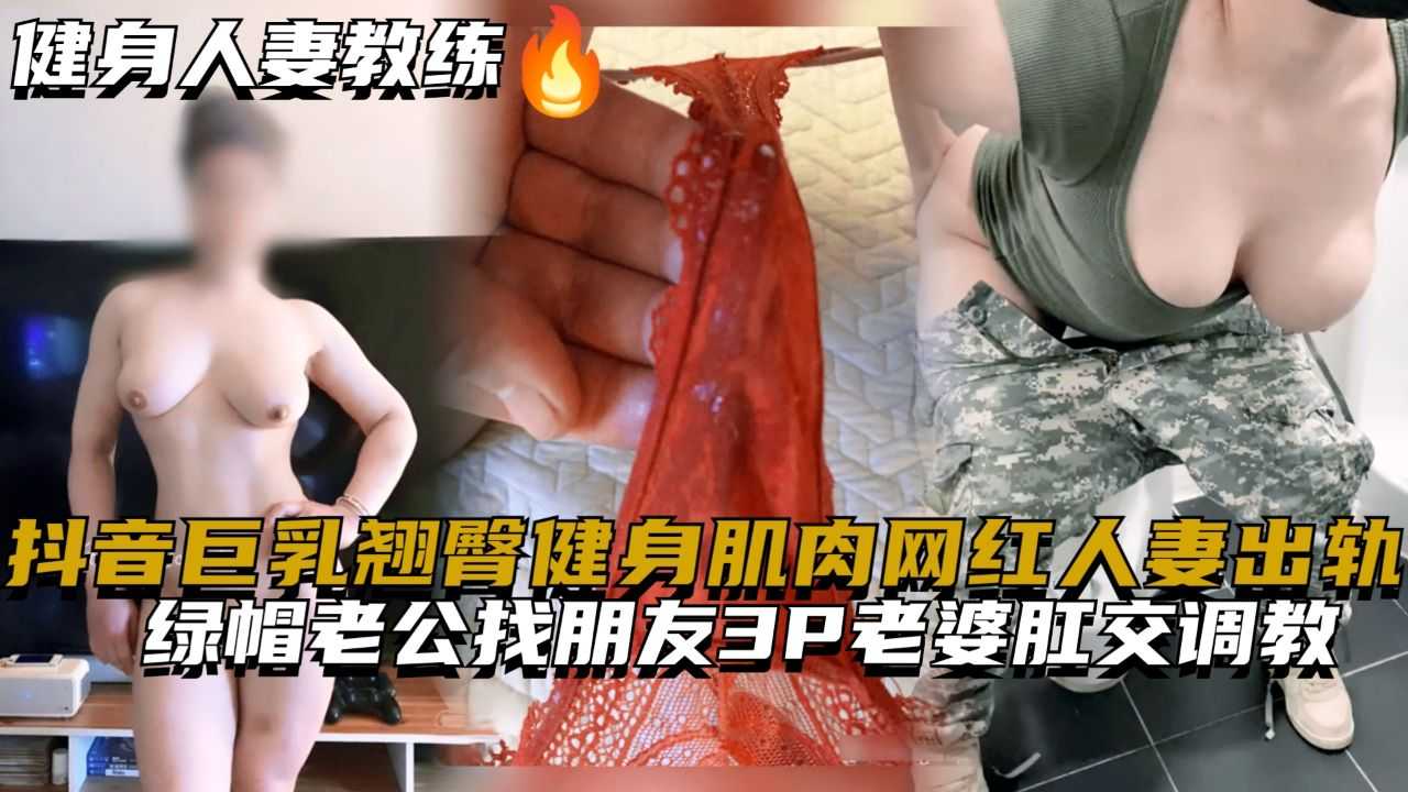 抖音巨乳翘臀健身肌肉网红人妻出轨绿帽老公找朋友3P老婆肛交调教