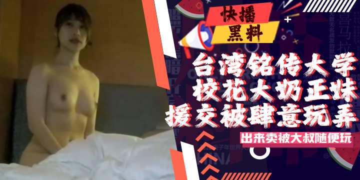 吃瓜-台湾私立铭传大学校花级别大奶正妹出来卖被肥肚大叔随便玩
